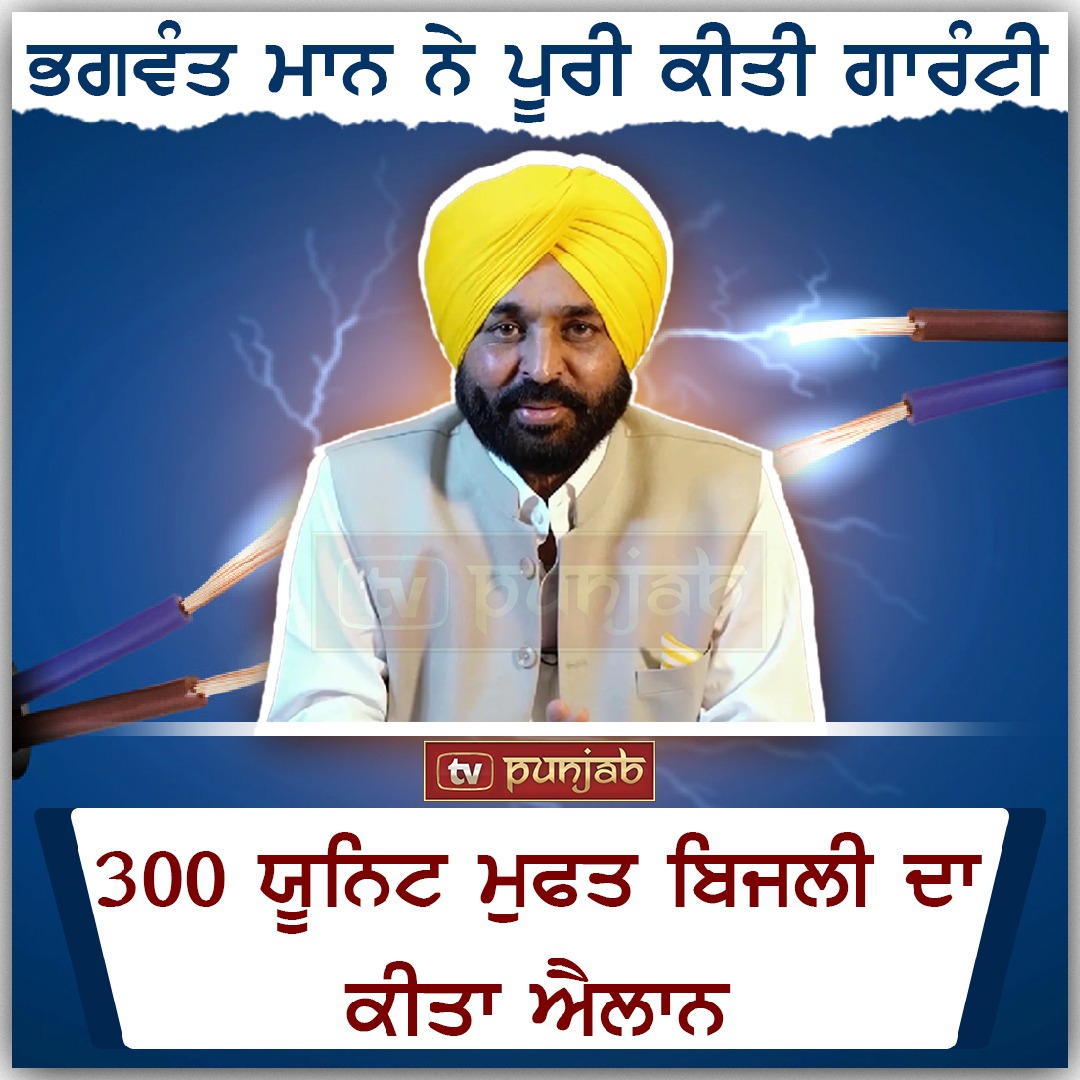 ਭਗਵੰਤ ਮਾਨ ਨੇ ਪੂਰੀ ਕੀਤੀ ਗਾਰੰਟੀ ,300 ਯੂਨਿਟ ਮੁਫਤ ਬਿਜਲੀ ਦਾ ਕੀਤਾ ਐਲਾਨ