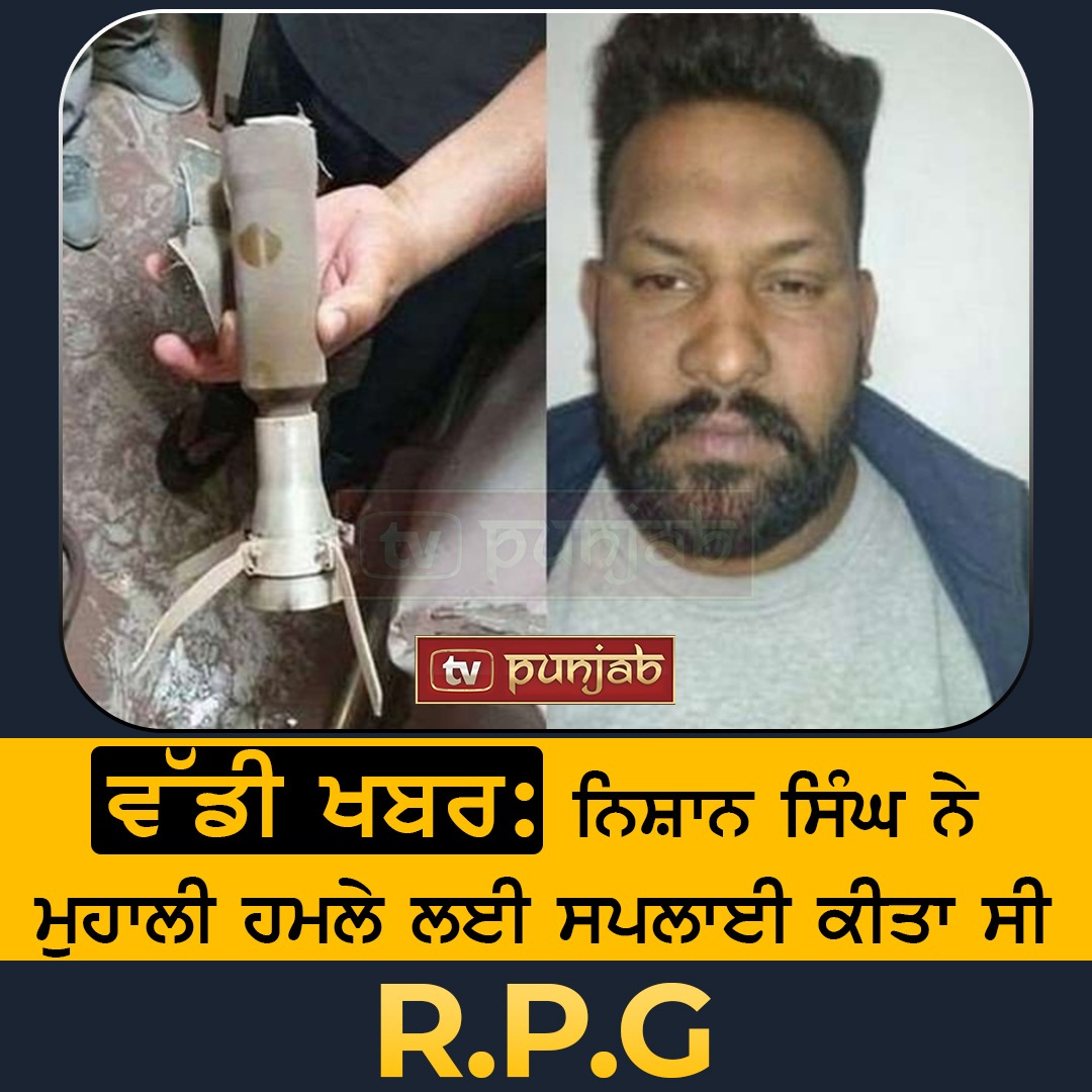 ਵੱਡੀ ਖਬਰ: ਨਿਸ਼ਾਨ ਸਿੰਘ ਨੇ ਮੁਹਾਲੀ ਹਮਲੇ ਲਈ ਸਪਲਾਈ ਕੀਤਾ ਸੀ R.P.G