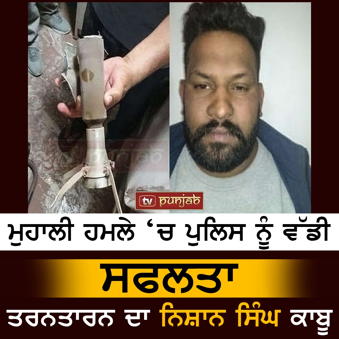 ਮੁਹਾਲੀ ਹਮਲੇ ‘ਚ ਪੁਲਿਸ ਨੂੰ ਵੱਡੀ ਸਫਲਤਾ ,ਤਰਨਤਾਰਨ ਦਾ ਨਿਸ਼ਾਨ ਸਿੰਘ ਕਾਬੂ