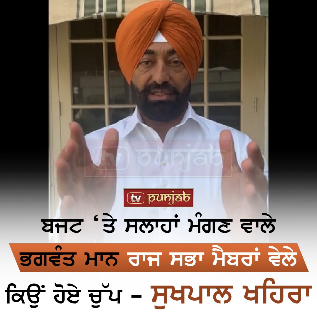 ਬਜਟ ‘ਤੇ ਸਲਾਹਾਂ ਮੰਗਣ ਵਾਲੇ ਭਗਵੰਤ ਮਾਨ ਰਾਜ ਸਭਾ ਮੈਬਰਾਂ ਵੇਲੇ ਕਿਉਂ ਹੋਏ ਚੁੱਪ – ਸੁਖਪਾਲ ਖਹਿਰਾ