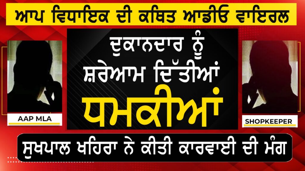 ‘ਆਪ’ ਵਿਧਾਇਕ ਦੀ ਆਡੀਓ ਵਾਇਰਲ, ਦੁਕਾਨਦਾਰ ਨੂੰ ਦਿੱਤੀ ‘ਚਿੱਟੇ’ ਦੀ ਧਮਕੀ