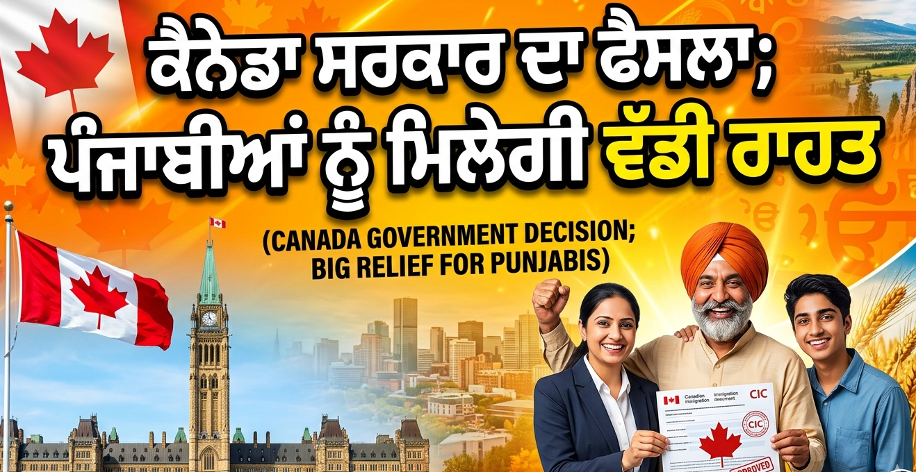ਕੈਨੇਡਾ ਸਰਕਾਰ ਦਾ ਫੈਸਲਾ; ਪੰਜਾਬੀਆਂ ਨੂੰ ਮਿਲੇਗੀ ਵੱਡੀ ਰਾਹਤ